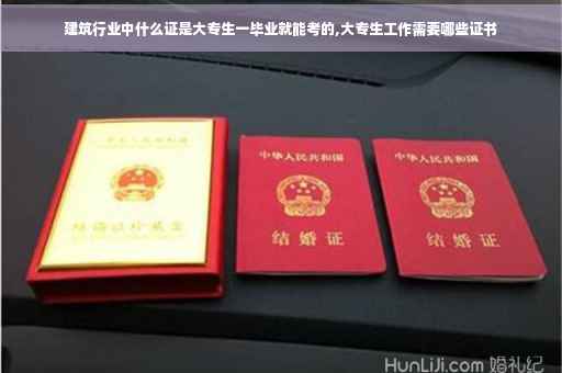 建筑行业中什么证是大专生一毕业就能考的,大专生工作需要哪些证书