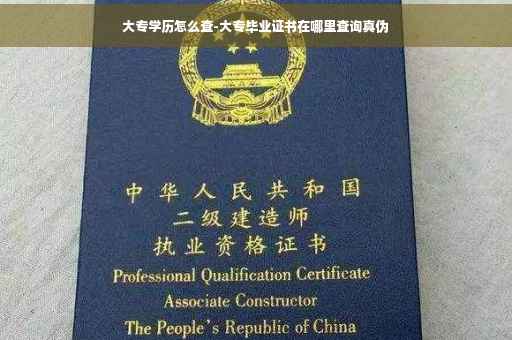 大专学历怎么查-大专毕业证书在哪里查询真伪