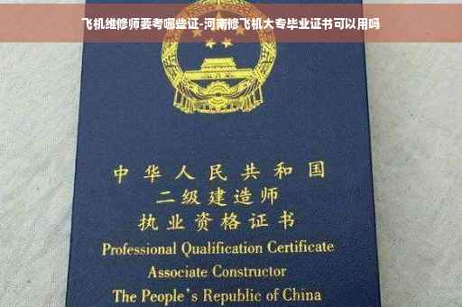 飞机维修师要考哪些证-河南修飞机大专毕业证书可以用吗