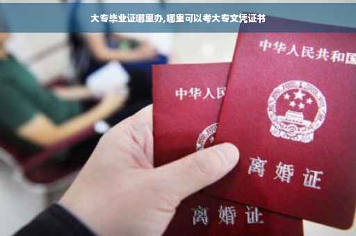 大专毕业证哪里办,哪里可以考大专文凭证书