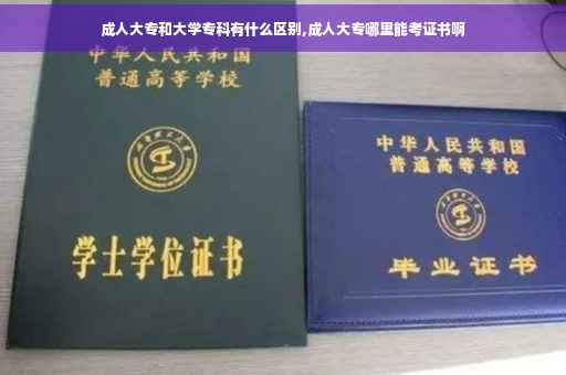 成人大专和大学专科有什么区别,成人大专哪里能考证书啊