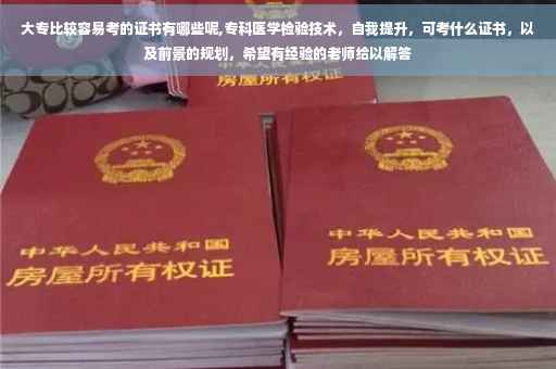 大专比较容易考的证书有哪些呢,专科医学检验技术，自我提升，可考什么证书，以及前景的规划，希望有经验的老师给以解答