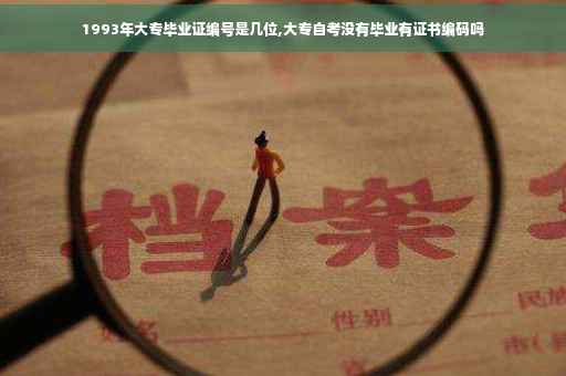 1993年大专毕业证编号是几位,大专自考没有毕业有证书编码吗