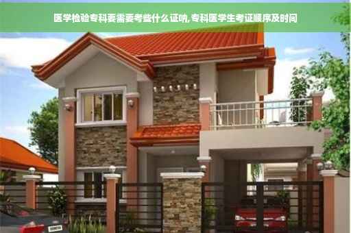 医学检验专科要需要考些什么证呐,专科医学生考证顺序及时间