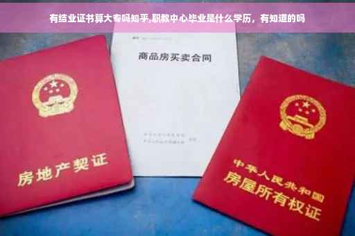 有结业证书算大专吗知乎,职教中心毕业是什么学历，有知道的吗