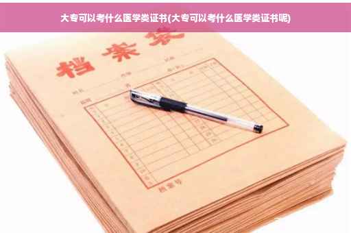大专可以考什么医学类证书(大专可以考什么医学类证书呢)