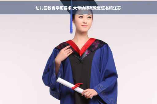 幼儿园教资学历要求,大专幼师有教资证书吗江苏