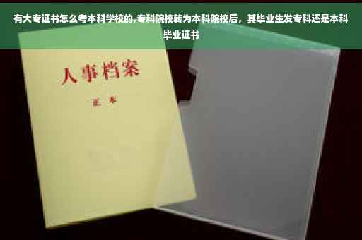 有大专证书怎么考本科学校的,专科院校转为本科院校后，其毕业生发专科还是本科毕业证书