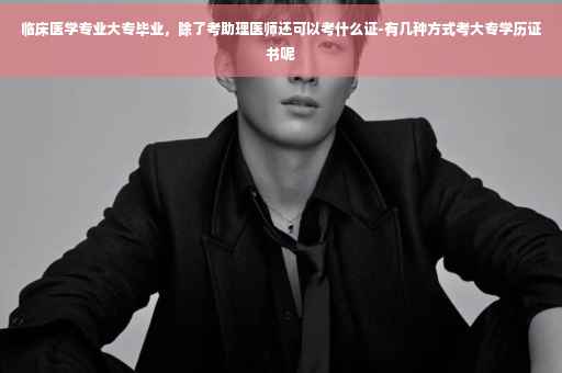 临床医学专业大专毕业，除了考助理医师还可以考什么证-有几种方式考大专学历证书呢