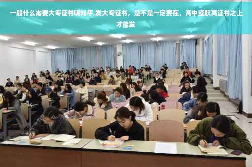 一般什么需要大专证书呢知乎,发大专证书，是不是一定要在，高中或职高证书之上才能发