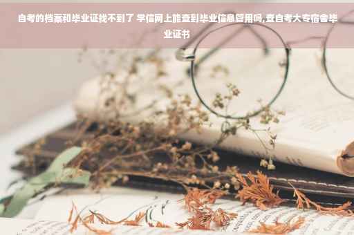 自考的档案和毕业证找不到了 学信网上能查到毕业信息管用吗,查自考大专宿舍毕业证书