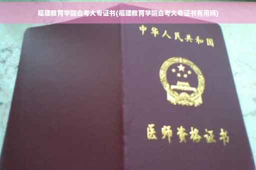 福建教育学院自考大专证书(福建教育学院自考大专证书有用吗)