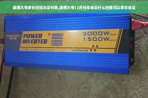 函授大专多长时间出证书啊,函授大专12月份毕业后什么时候可以拿毕业证