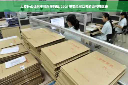 大专什么证书不可以考的呢,2021年专科可以考的证书有哪些