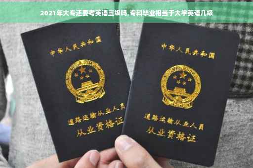 2021年大专还要考英语三级吗,专科毕业相当于大学英语几级