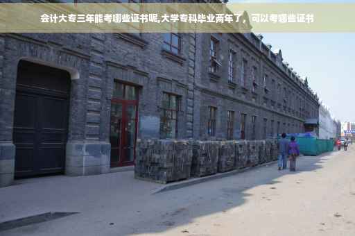 会计大专三年能考哪些证书呢,大学专科毕业两年了，可以考哪些证书