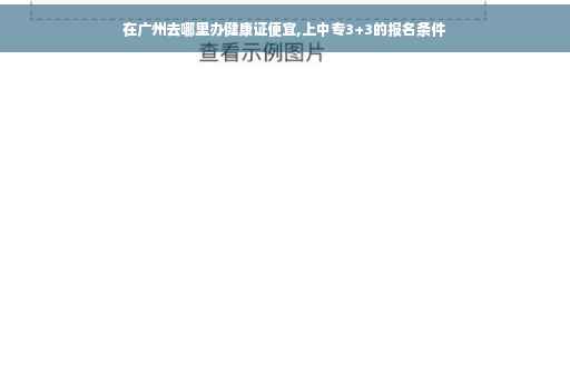 在广州去哪里办健康证便宜,上中专3+3的报名条件