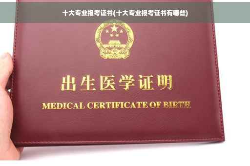 十大专业报考证书(十大专业报考证书有哪些)