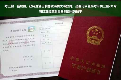 考三副：新规则，已完成全日制非航海类大专教育，是否可以直接考甲类三副-大专可以直接拿到全日制证书吗知乎