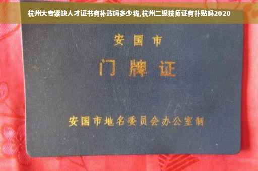 杭州大专紧缺人才证书有补贴吗多少钱,杭州二级技师证有补贴吗2020