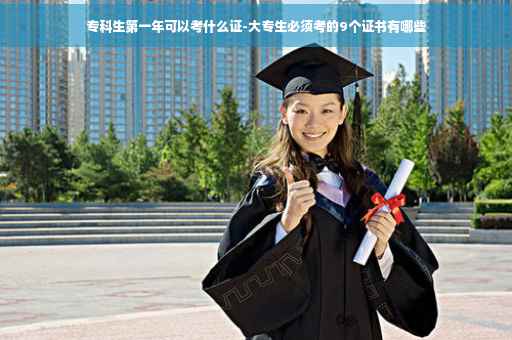 专科生第一年可以考什么证-大专生必须考的9个证书有哪些
