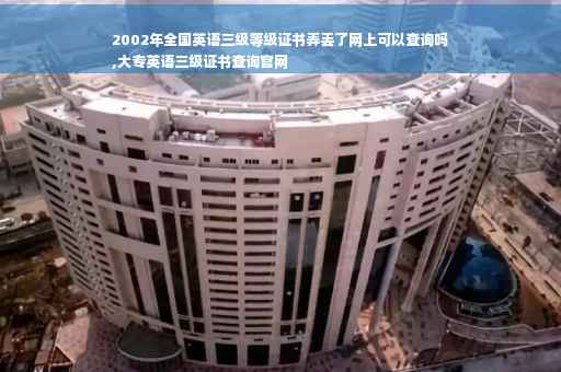 2002年全国英语三级等级证书弄丢了网上可以查询吗
,大专英语三级证书查询官网