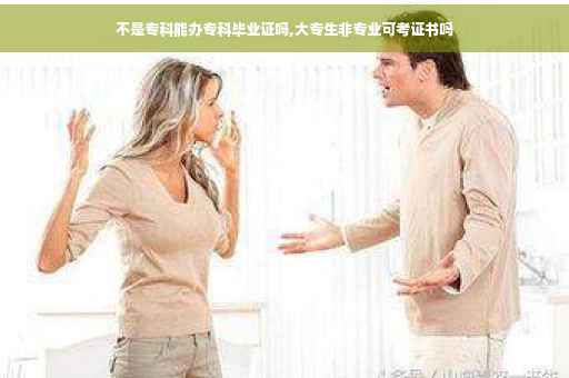 不是专科能办专科毕业证吗,大专生非专业可考证书吗