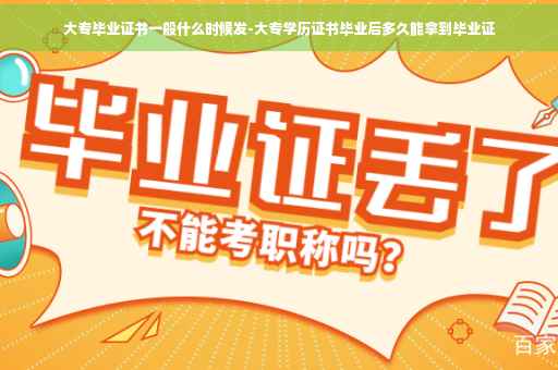 大专毕业证书一般什么时候发-大专学历证书毕业后多久能拿到毕业证