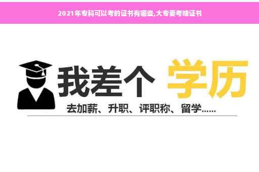 2021年专科可以考的证书有哪些,大专要考啥证书