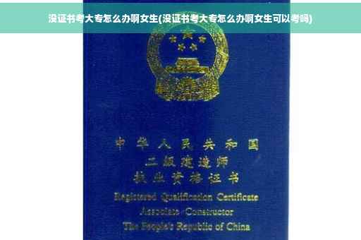 没证书考大专怎么办啊女生(没证书考大专怎么办啊女生可以考吗)