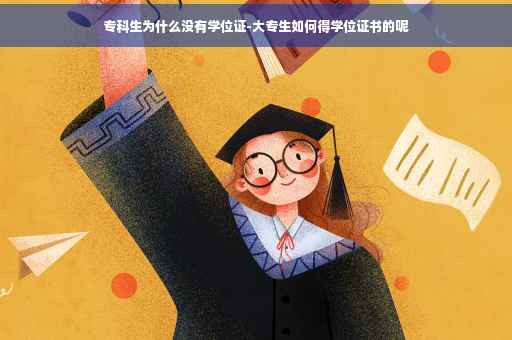 专科生为什么没有学位证-大专生如何得学位证书的呢