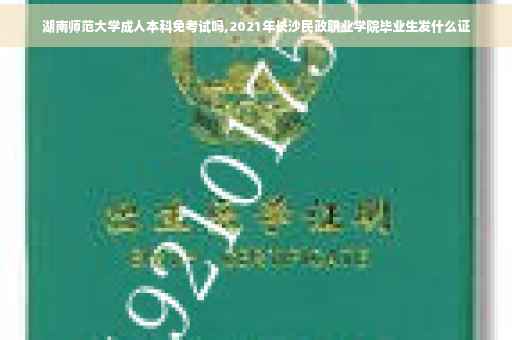 湖南师范大学成人本科免考试吗,2021年长沙民政职业学院毕业生发什么证