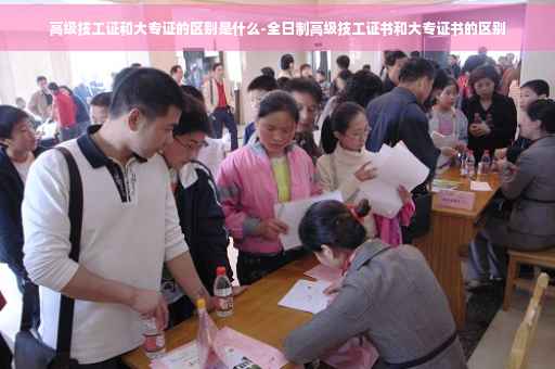 高级技工证和大专证的区别是什么-全日制高级技工证书和大专证书的区别