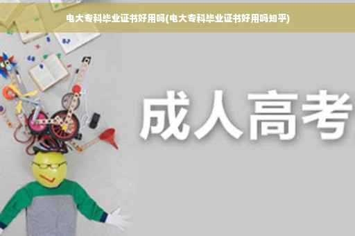 电大专科毕业证书好用吗(电大专科毕业证书好用吗知乎)