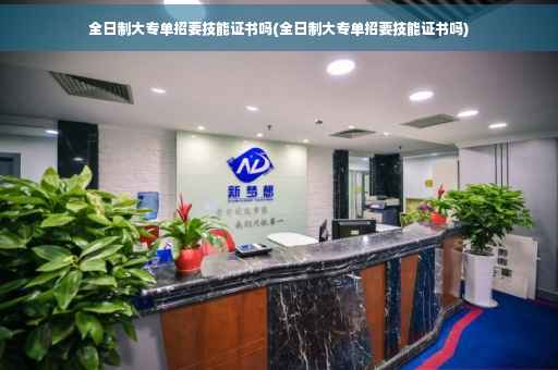 全日制大专单招要技能证书吗(全日制大专单招要技能证书吗)