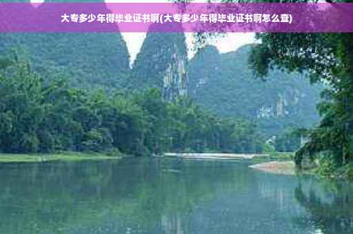 大专多少年得毕业证书啊(大专多少年得毕业证书啊怎么查)