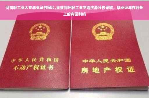 河南轻工业大专毕业证书图片,我被郑州轻工业学院济源分校录取，毕业证与在郑州上的有区别吗