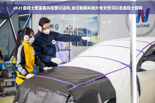 2021直招士官需要兵役登记证吗,全日制两年制大专文凭可以走直招士官吗