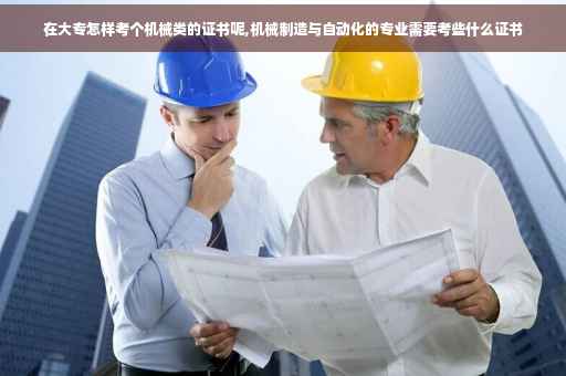 在大专怎样考个机械类的证书呢,机械制造与自动化的专业需要考些什么证书