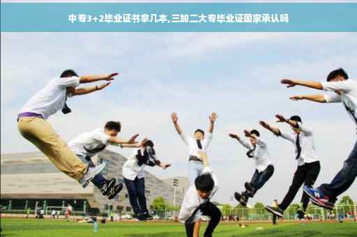 中专3+2毕业证书拿几本,三加二大专毕业证国家承认吗