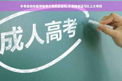 中专会给所有学生考大专的机会吗,中专肄业证可以上大专吗