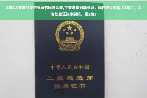 3加2大专发的是结业证书吗怎么查,中专没拿到毕业证，现在在大专读了2年了，大专毕业证能拿到吗，是2加3