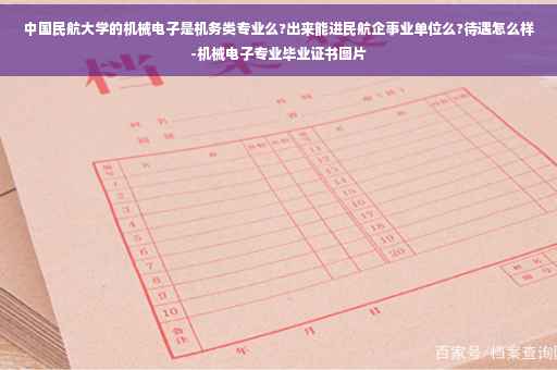 中国民航大学的机械电子是机务类专业么?出来能进民航企事业单位么?待遇怎么样-机械电子专业毕业证书图片
