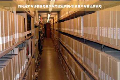 如何用大专证书编号查大专毕业证真伪-怎么查大专的证书编号