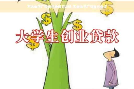 不去电子厂没有毕业证可以吗,不去电子厂没有毕业证
