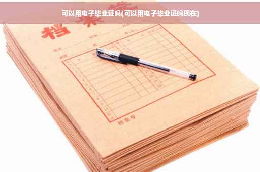 可以用电子毕业证吗(可以用电子毕业证吗现在)