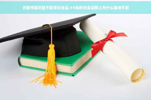 开除学籍还能不能拿毕业证,99年的毕业证网上为什么查询不到