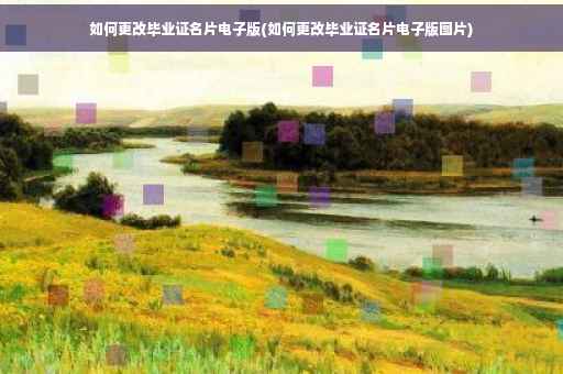 如何更改毕业证名片电子版(如何更改毕业证名片电子版图片)