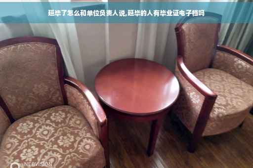 延毕了怎么和单位负责人说,延毕的人有毕业证电子档吗