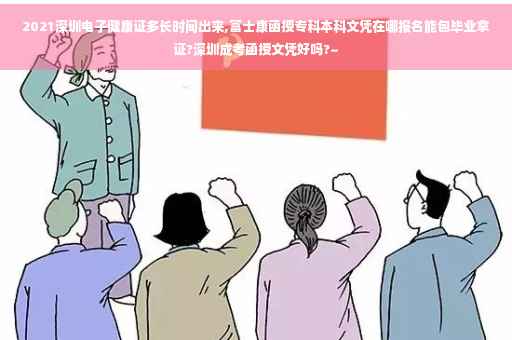 2021深圳电子健康证多长时间出来,富士康函授专科本科文凭在哪报名能包毕业拿证?深圳成考函授文凭好吗?~